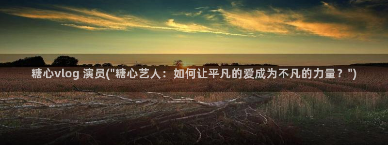 糖心vlog知名艺人:糖心vlog 演员