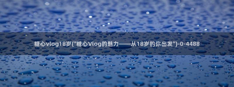 糖心vlog好看的:糖心vlog18岁(