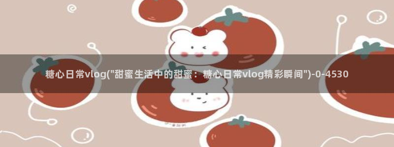 VLOG糖心:糖心日常vlog(\