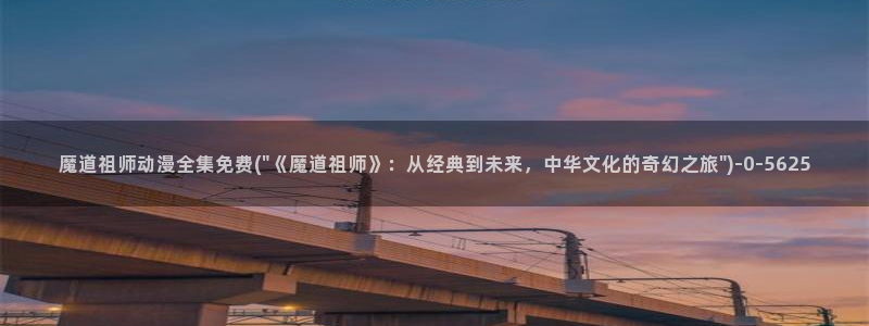 日韩动漫:魔道祖师动漫全集免费(\